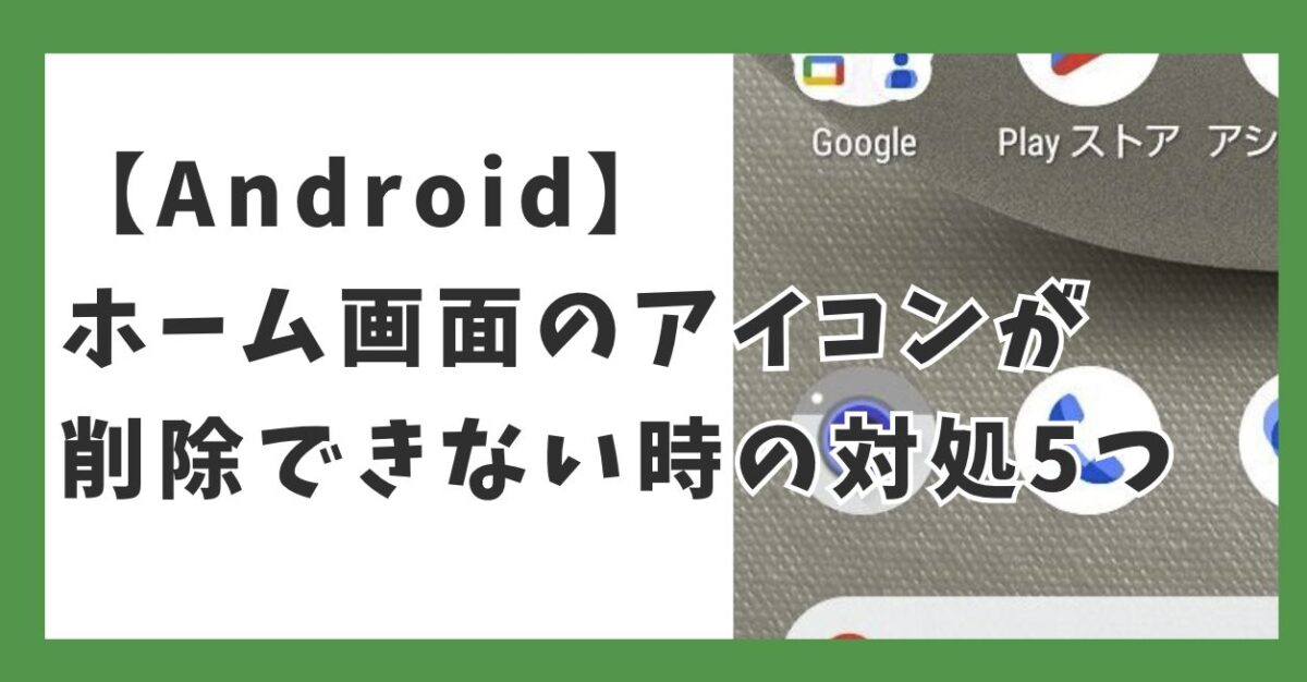 【Android】ホーム画面のアイコンが削除できないときに試すこと5つ