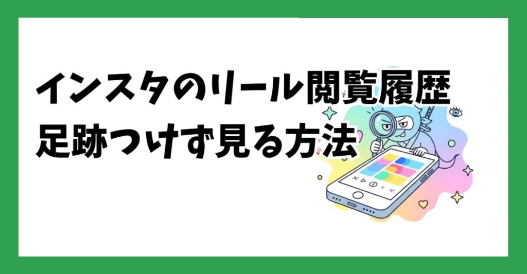 インスタのリール閲覧履歴、足跡をつけずにこっそり見る方法
